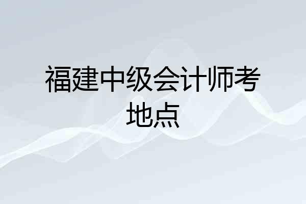 福建中级会计师考地点