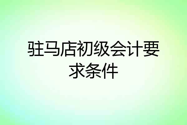 驻马店初级会计要求条件