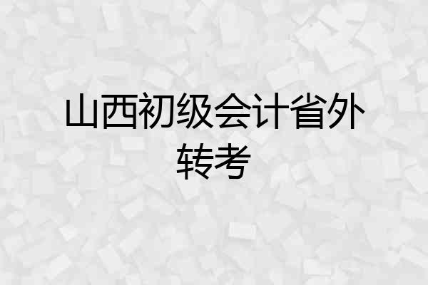 山西初级会计省外转考