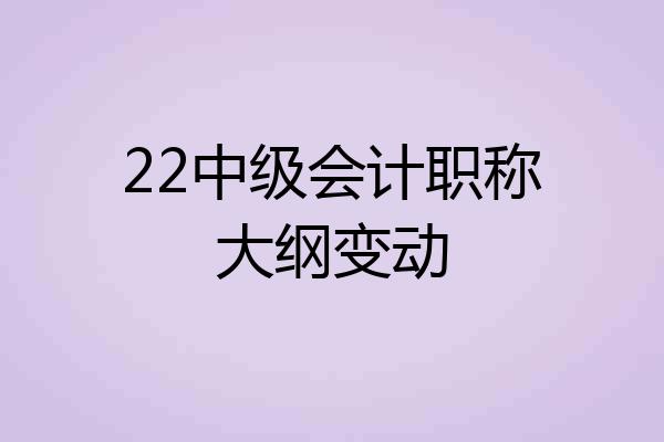 22中级会计职称大纲变动