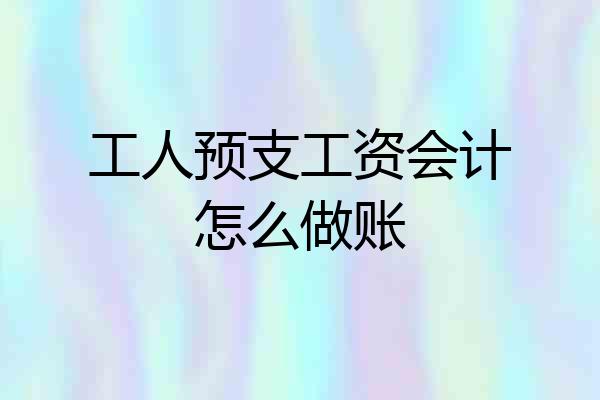 工人预支工资会计怎么做账