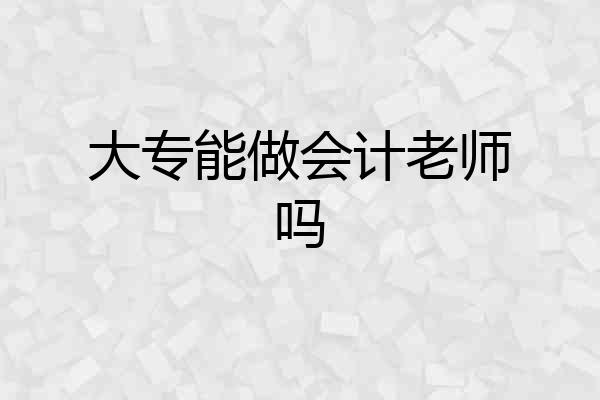 大专能做会计老师吗