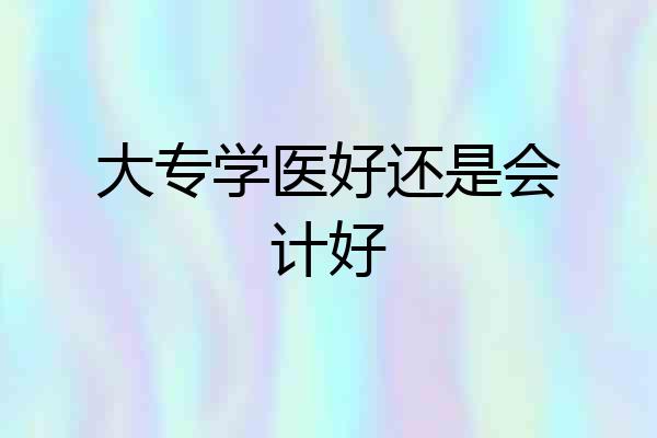 大专学医好还是会计好