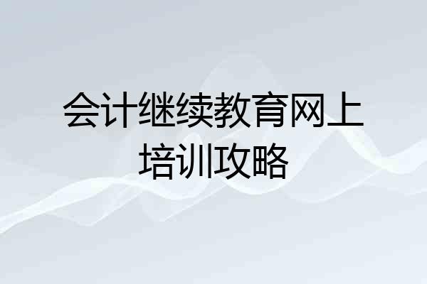 会计继续教育网上培训攻略