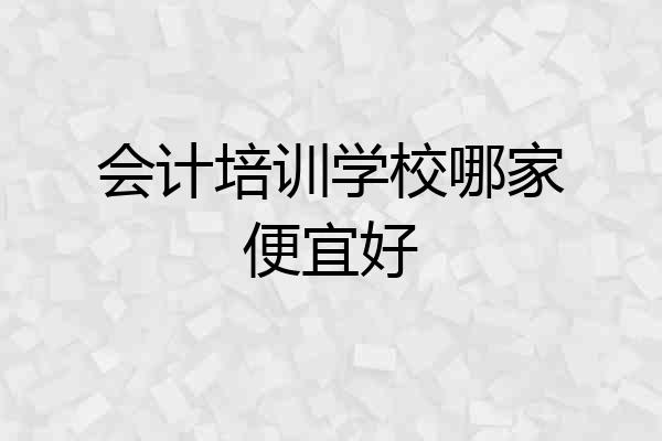 会计培训学校哪家便宜好
