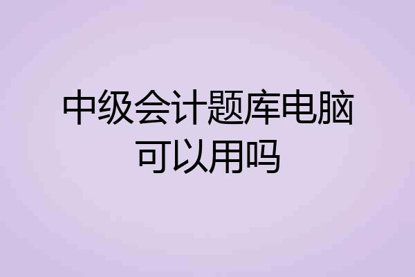 中级会计题库电脑可以用吗