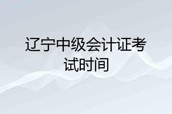 辽宁中级会计证考试时间