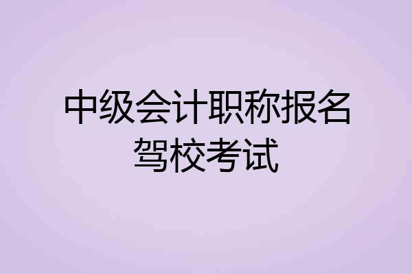中级会计职称报名驾校考试