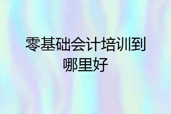 零基础会计培训到哪里好