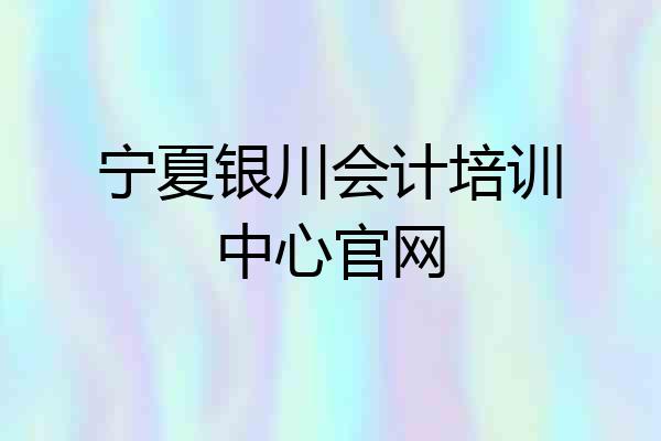 宁夏银川会计培训中心官网