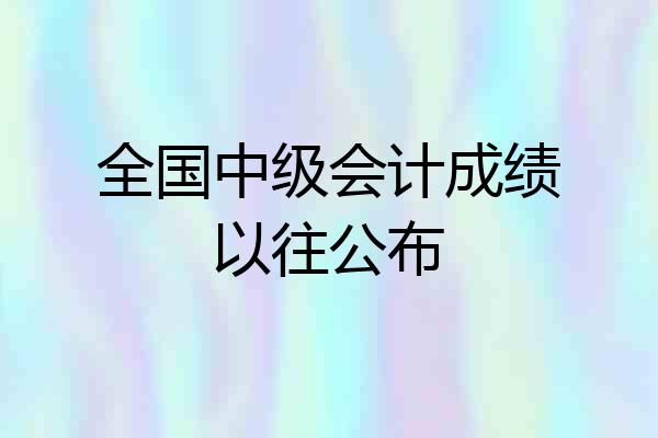 全国中级会计成绩以往公布