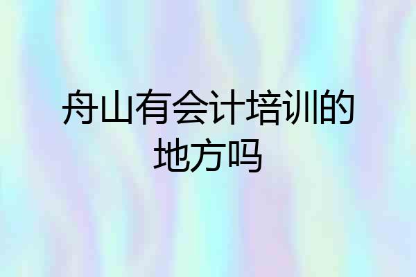 舟山有会计培训的地方吗