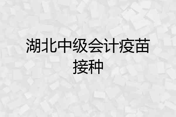 湖北中级会计疫苗接种