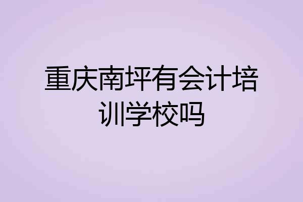重庆南坪有会计培训学校吗