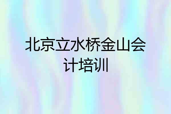 北京立水桥金山会计培训