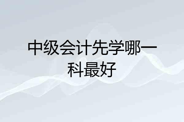 中级会计先学哪一科最好