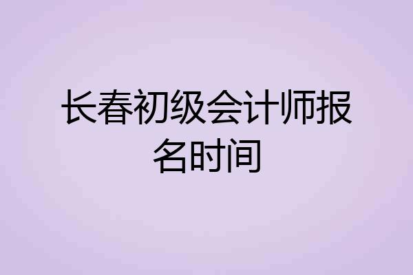 长春初级会计师报名时间