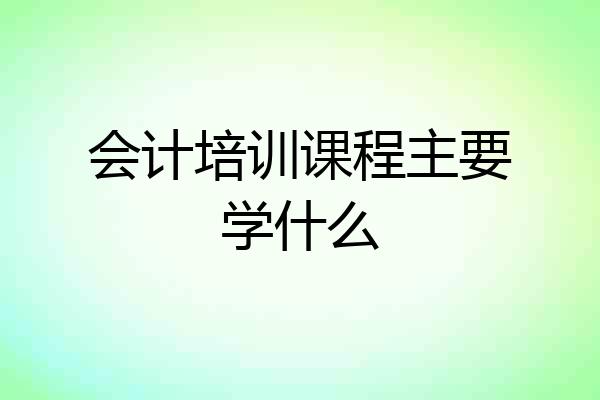会计培训课程主要学什么
