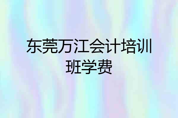 东莞万江会计培训班学费