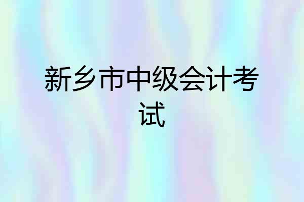 新乡市中级会计考试