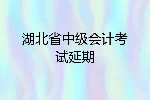 湖北省中级会计考试延期