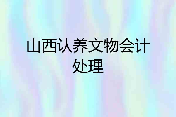 山西认养文物会计处理