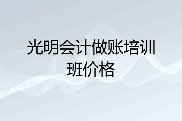光明会计做账培训班价格
