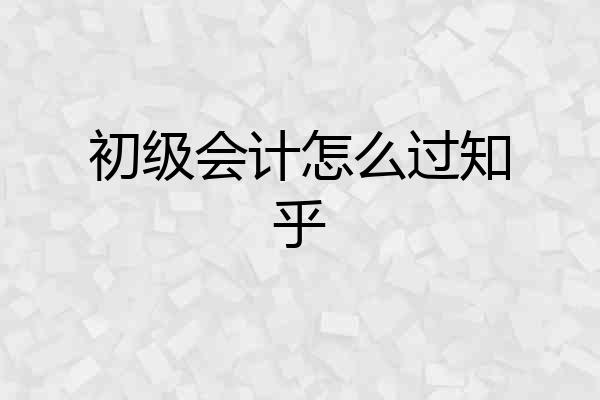 初级会计怎么过知乎
