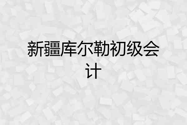 新疆库尔勒初级会计