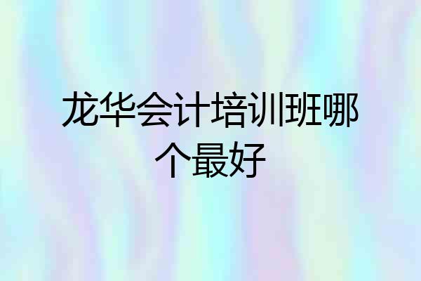 龙华会计培训班哪个最好