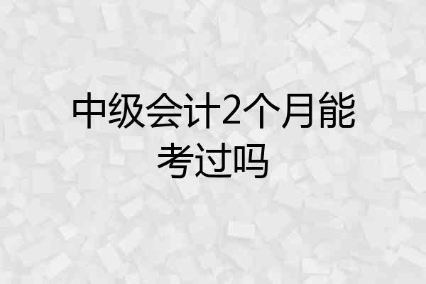 中级会计2个月能考过吗