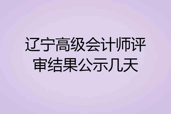 辽宁高级会计师评审结果公示几天