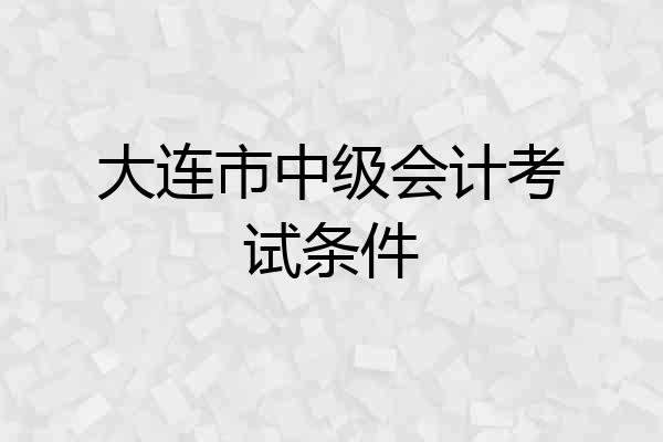 大连市中级会计考试条件