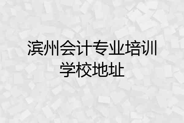 滨州会计专业培训学校地址