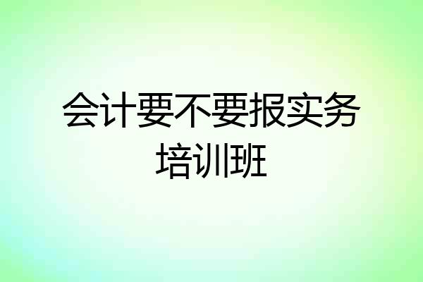 会计要不要报实务培训班