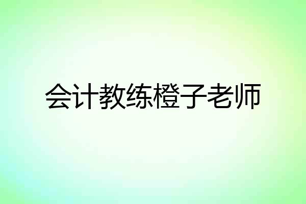 会计教练橙子老师