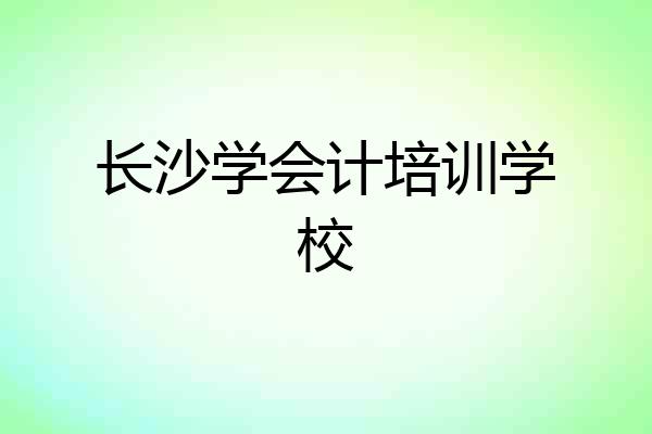 长沙学会计培训学校