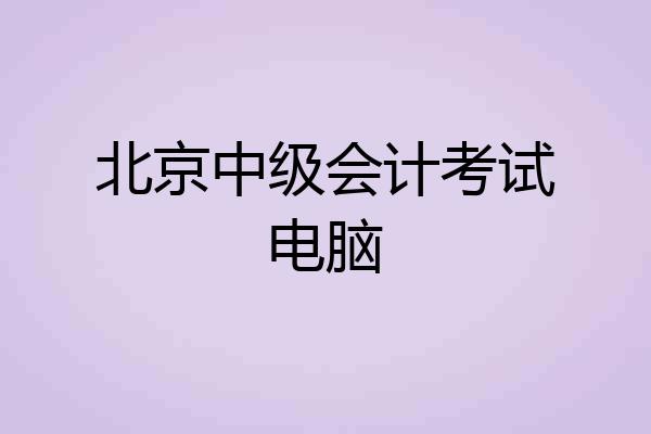 北京中级会计考试电脑