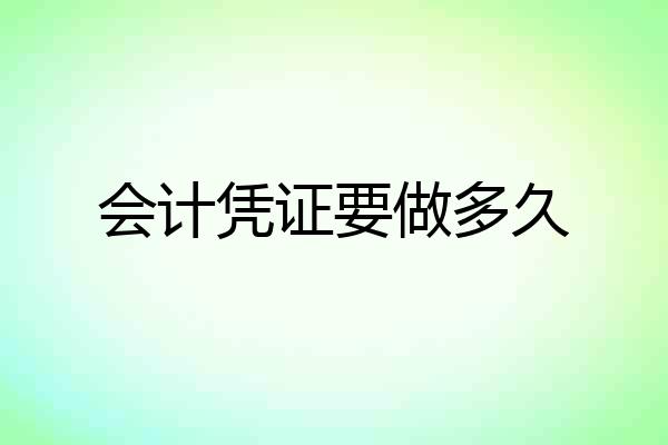 会计凭证要做多久