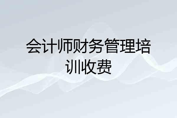 会计师财务管理培训收费