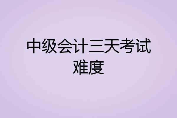 中级会计三天考试难度
