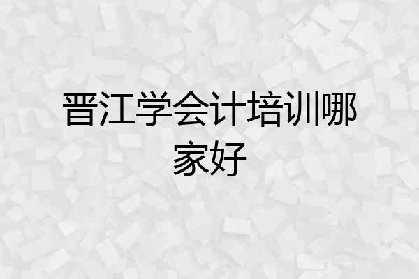 晋江学会计培训哪家好