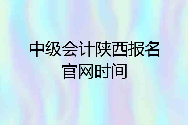 中级会计陕西报名官网时间