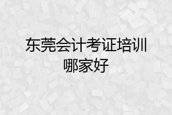 东莞会计考证培训哪家好