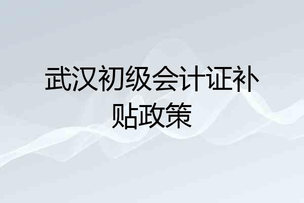武汉初级会计证补贴政策