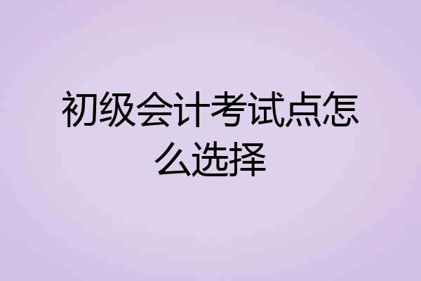 初级会计考试点怎么选择
