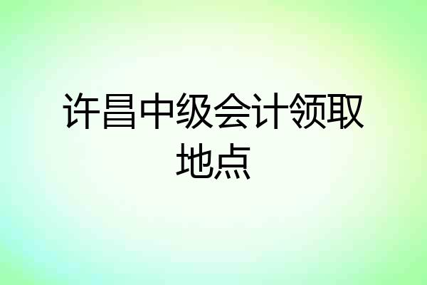 许昌中级会计领取地点