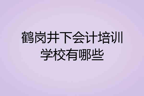 鹤岗井下会计培训学校有哪些