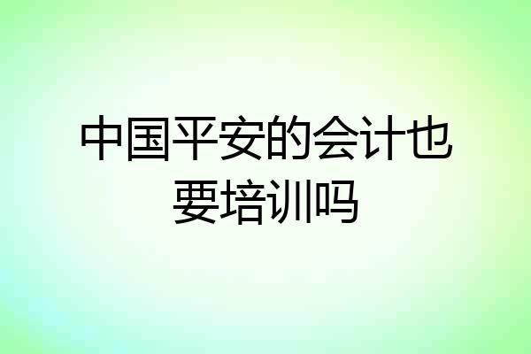 中国平安的会计也要培训吗