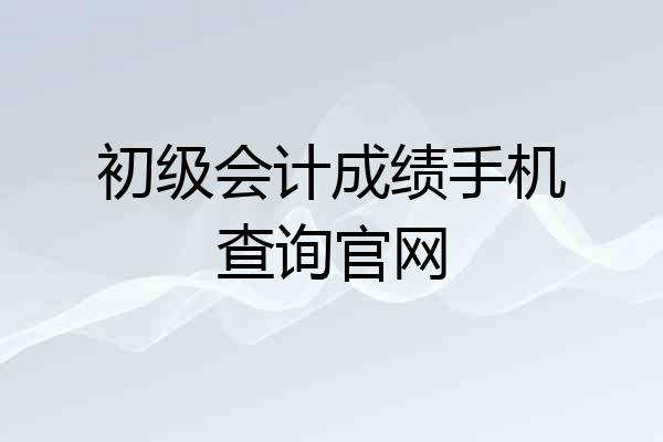 初级会计成绩手机查询官网